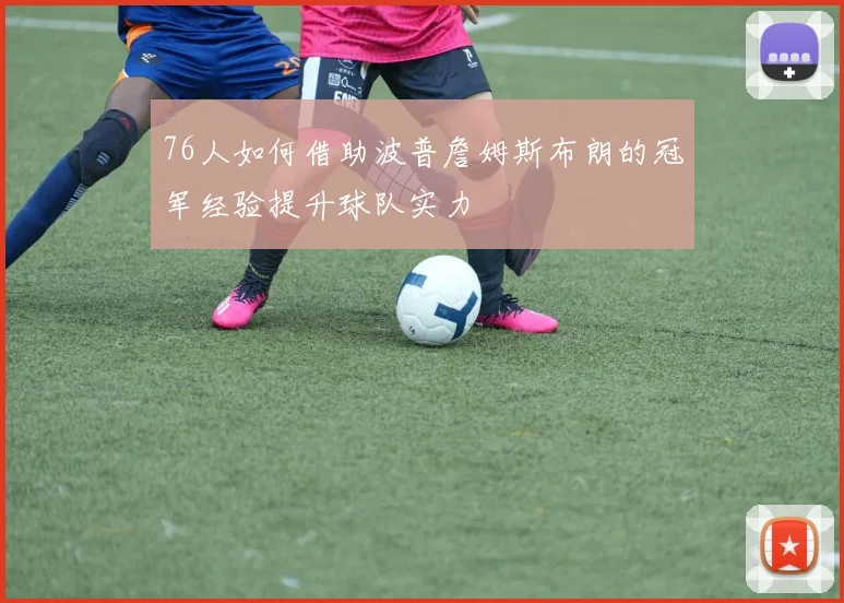 76人如何借助波普詹姆斯布朗的冠军经验提升球队实力