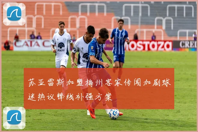 苏亚雷斯加盟梅州客家传闻加剧球迷热议锋线补强方案
