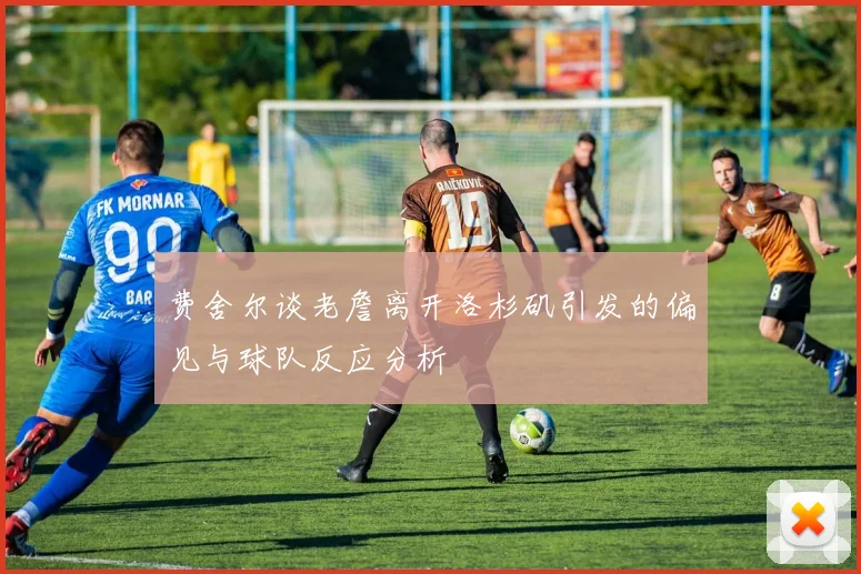 费舍尔谈老詹离开洛杉矶引发的偏见与球队反应分析