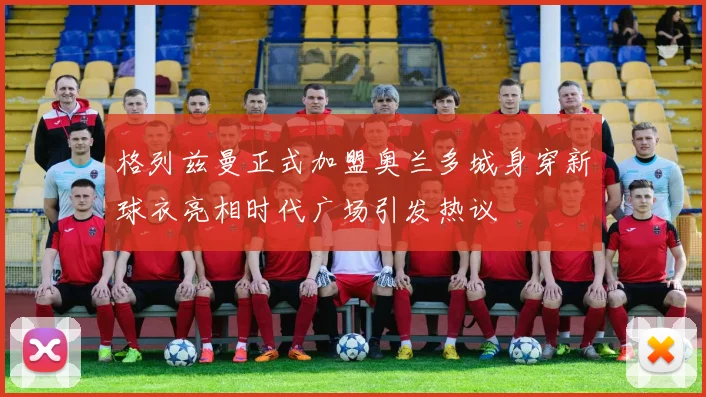 格列兹曼正式加盟奥兰多城身穿新球衣亮相时代广场引发热议